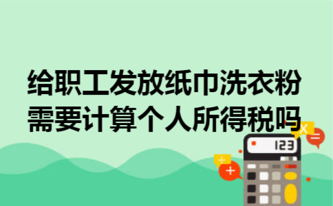 给职工发放纸巾,洗衣粉需要计算个人所得税吗