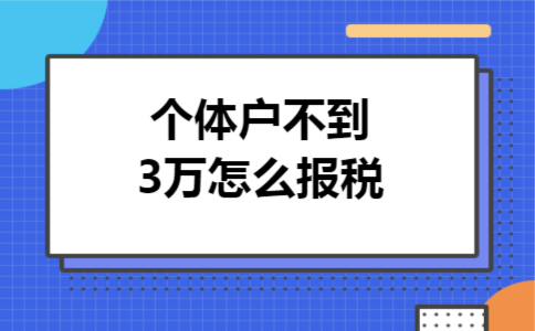 个体户不到3万怎么报税 个体户不到3万怎么报税