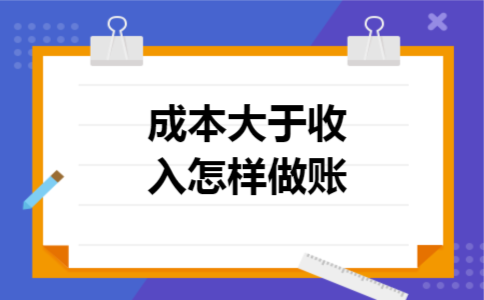 成本大于收入怎样做账