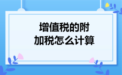 增值税的附加税怎么计算 增值税的附加税怎么计算