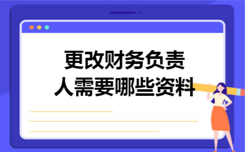 更改财务负责人需要哪些资料 更改财务负责人需要哪些资料