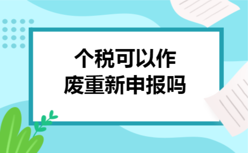 个税可以作废重新申报吗 个税可以作废重新申报吗