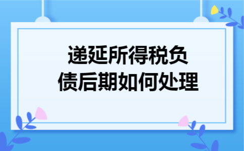 递延所得税负债后期如何处理