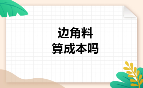 边角料算成本吗 边角料算成本吗