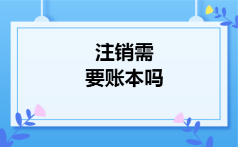 注销需要账本吗 注销需要账本吗