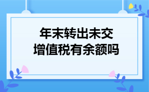 年末转出未交增值税有余额吗 年末转出未交增值税有余额吗