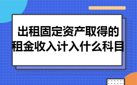 出租固定资产取得的租金收入计入什么科目