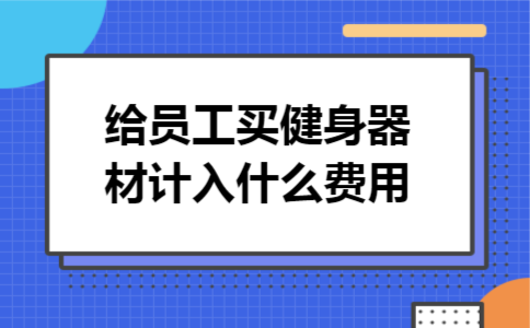 给员工买健身器材计入什么费用