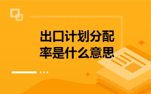 出口计划分配率是什么意思 出口计划分配率是什么意思