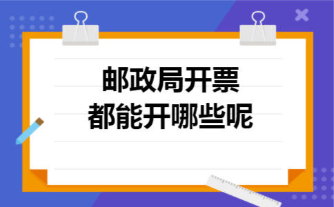 邮政局开票都能开哪些呢 邮政局开票都能开哪些呢