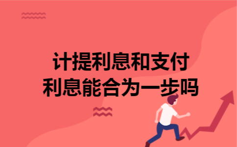 计提利息和支付利息能合为一步吗 计提利息和支付利息能合为一步吗