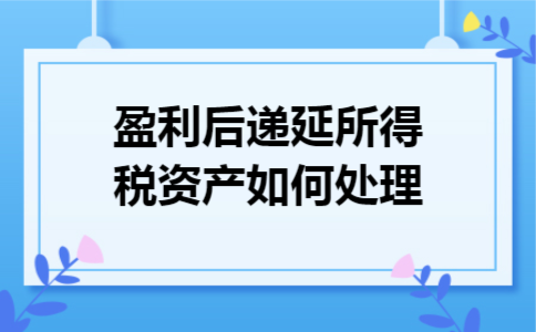 盈利后,递延所得税资产如何处理 盈利后,递延所得税资产如何处理