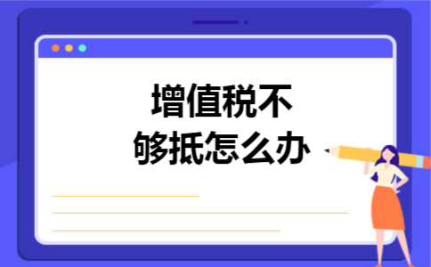 增值税不够抵怎么办 增值税不够抵怎么办
