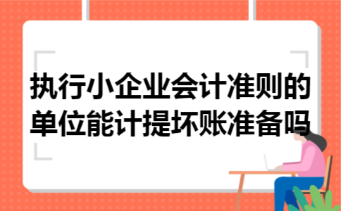 执行小企业会计准则的单位能计提坏账准备吗