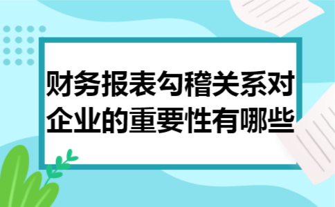 财务报表勾稽关系对企业的重要性有哪些
