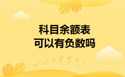 科目余额表可以有负数吗 科目余额表可以有负数吗