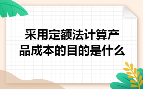 采用定额法计算产品成本的目的是什么 采用定额法计算产品成本的目的是什么