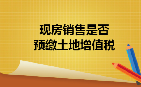 现房销售是否预缴土地增值税 现房销售是否预缴土地增值税