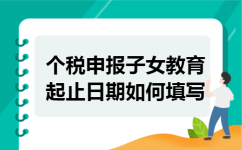 个税申报子女教育起止日期如何填写 个税申报子女教育起止日期如何填写