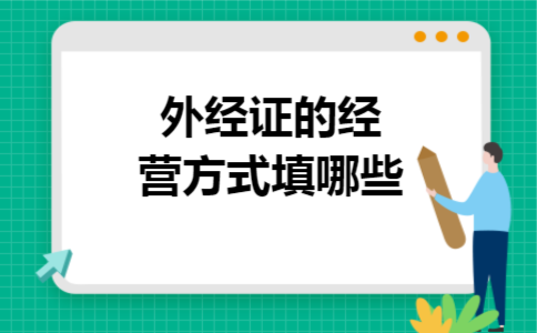 外经证的经营方式填哪些 外经证的经营方式填哪些
