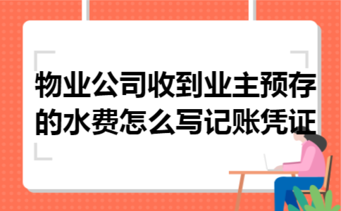 物业公司收到业主预存的水费怎么写记账凭证 物业公司收到业主预存的水费怎么写记账凭证