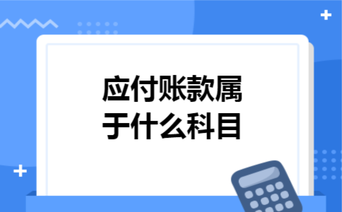 应付账款属于什么科目 应付账款属于什么科目