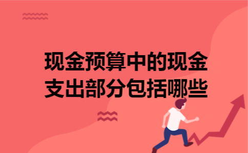 现金预算中的现金支出部分包括哪些