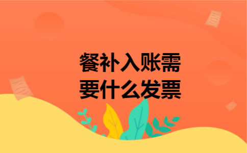 餐补入账需要什么发票 餐补入账需要什么发票