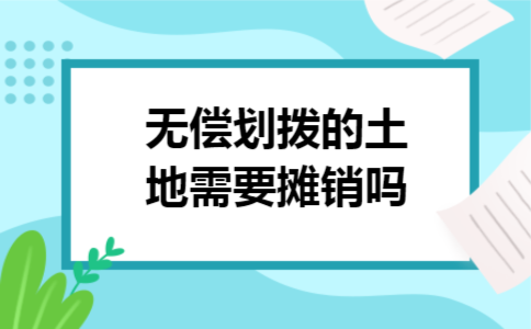 无偿划拨的土地需要摊销吗 无偿划拨的土地需要摊销吗
