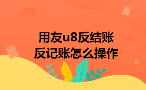 用友u8反结账反记账怎么操作 用友u8反结账反记账怎么操作