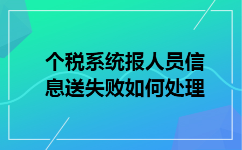 个税系统报人员信息送失败如何处理