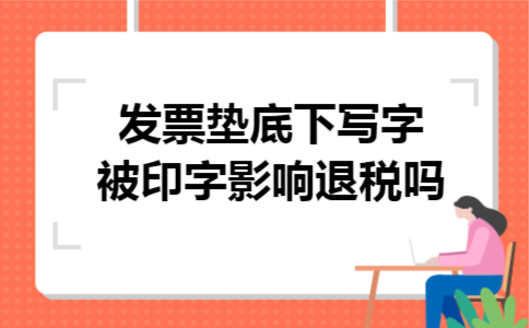  发票垫底下写字被印字影响退税吗