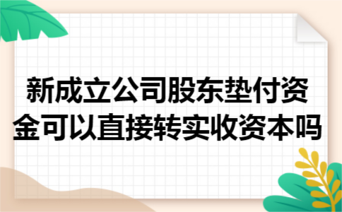 新成立公司股东垫付资金可以直接转实收资本吗