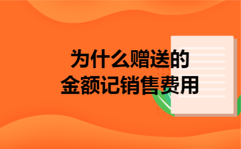 为什么赠送的金额记销售费用