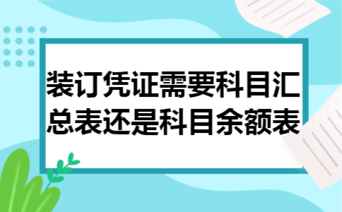装订凭证需要科目汇总表还是科目余额表