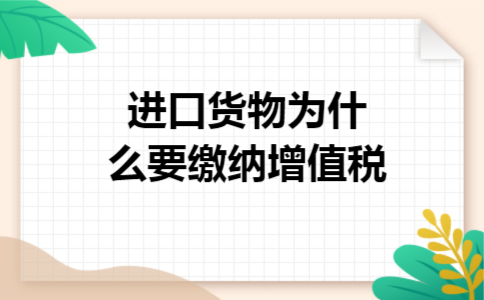 进口货物为什么要缴纳增值税