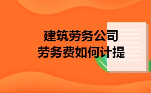 建筑劳务公司劳务费如何计提