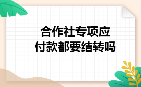 合作社专项应付款都要结转吗 合作社专项应付款都要结转吗