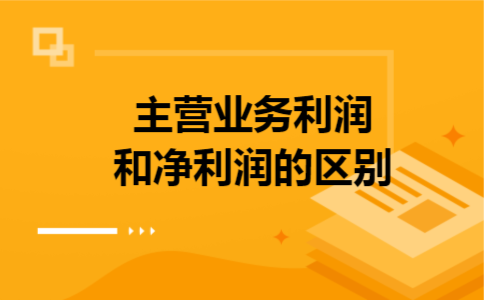 主营业务利润和净利润的区别 主营业务利润和净利润的区别
