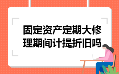 固定资产定期大修理期间计提折旧吗