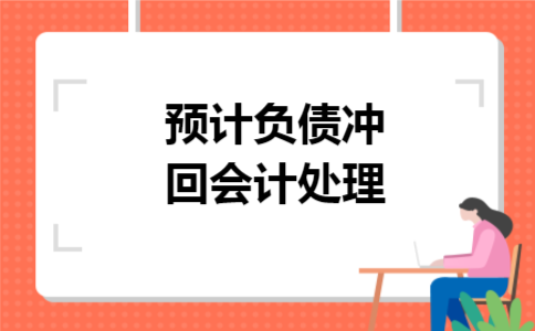 预计负债冲回会计处理 预计负债冲回会计处理