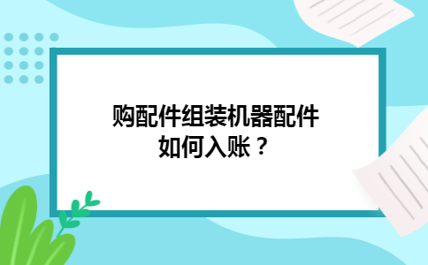 购配件组装机器配件如何入账？