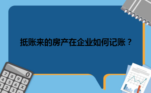 抵账来的房产在企业如何记账？