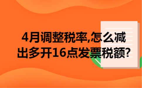 4月调整税率,怎么减出多开16点发票税额?