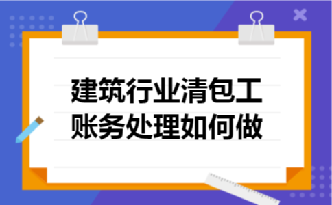 建筑行业清包工账务处理如何做