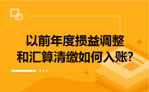 以前年度损益调整和汇算清缴如何入账?