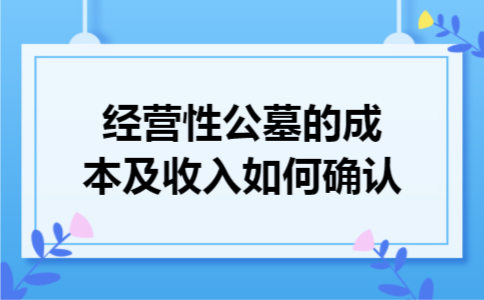 经营性公墓的成本及收入如何确认