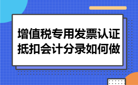 增值税专用发票认证抵扣会计分录如何做