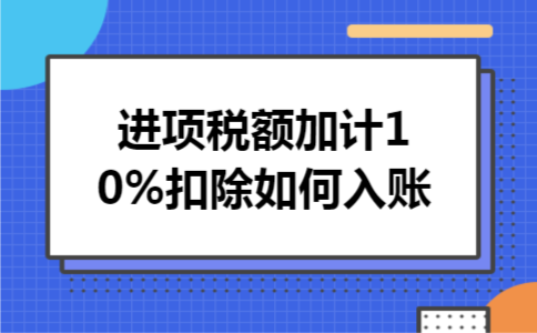 进项税额加计10%扣除如何入账
