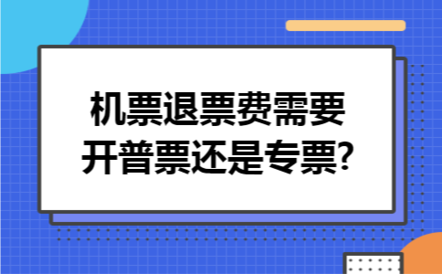 机票退票费需要开普票还是专票?